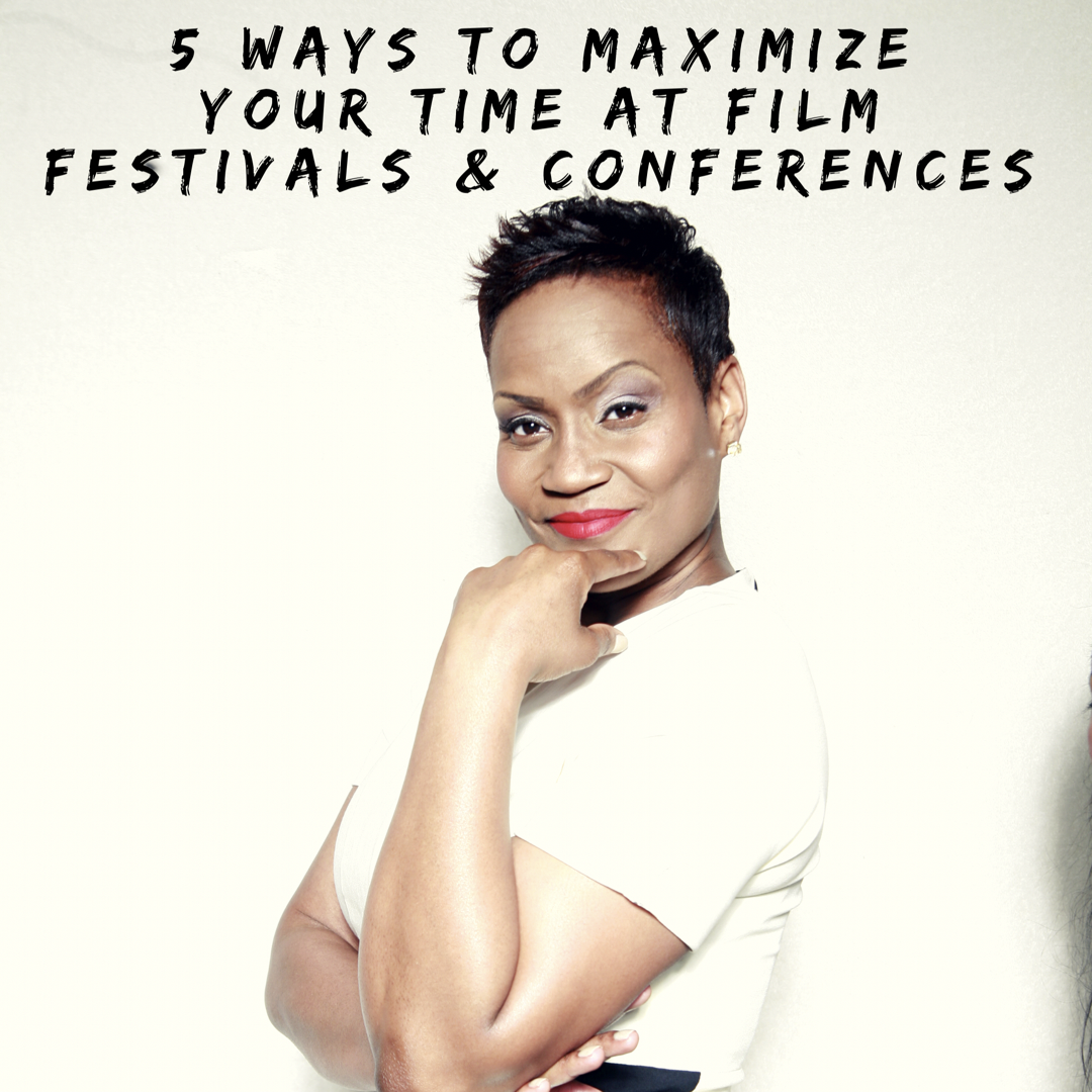 5 Ways To Maximize Your Time at Conferences and Film Festivals!
